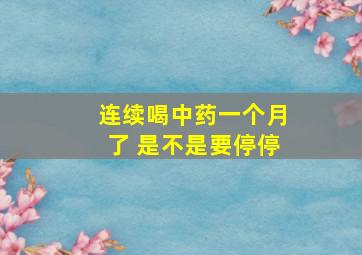 连续喝中药一个月了 是不是要停停